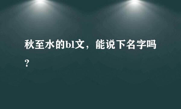 秋至水的bl文，能说下名字吗？