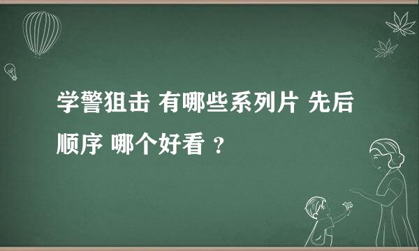 学警狙击 有哪些系列片 先后顺序 哪个好看 ？