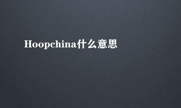 Hoopchina什么意思