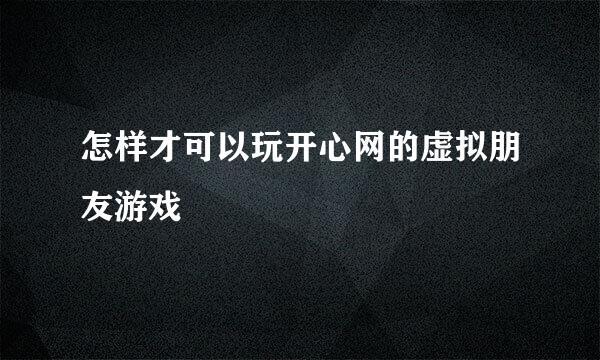 怎样才可以玩开心网的虚拟朋友游戏