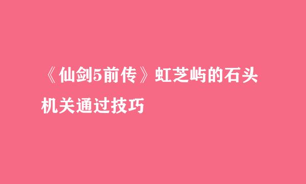 《仙剑5前传》虹芝屿的石头机关通过技巧