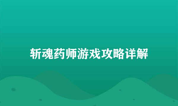 斩魂药师游戏攻略详解