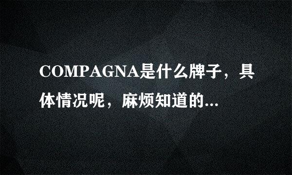 COMPAGNA是什么牌子，具体情况呢，麻烦知道的说下，复制的不要