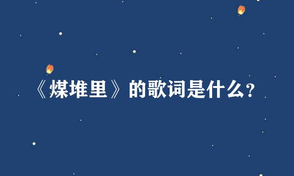 《煤堆里》的歌词是什么？