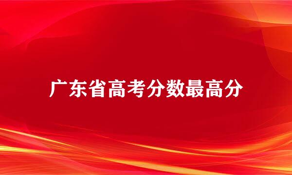 广东省高考分数最高分