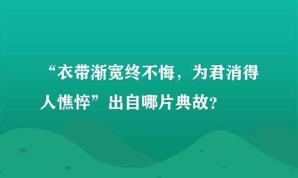 “衣带渐宽终不悔，为君消得人憔悴”出自哪片典故？