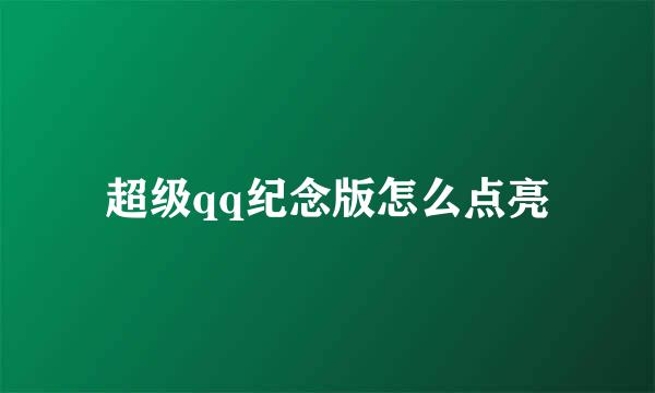 超级qq纪念版怎么点亮