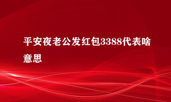 平安夜老公发红包3388代表啥意思