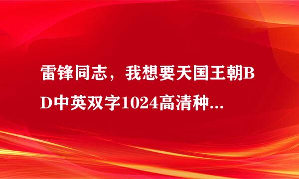 雷锋同志，我想要天国王朝BD中英双字1024高清种子下载，谢谢