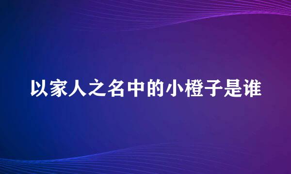 以家人之名中的小橙子是谁