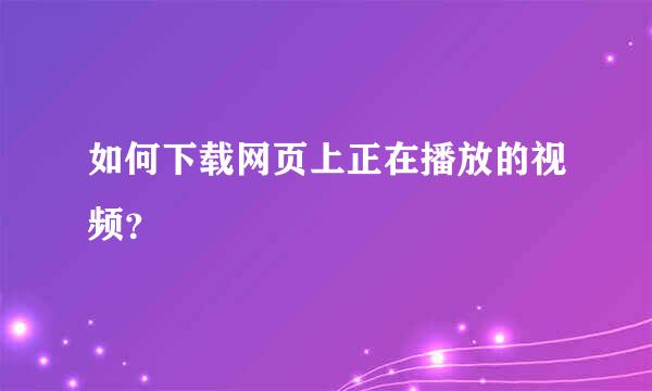 如何下载网页上正在播放的视频？