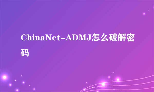 ChinaNet-ADMJ怎么破解密码