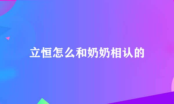 立恒怎么和奶奶相认的