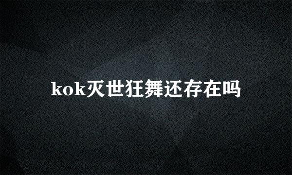 kok灭世狂舞还存在吗