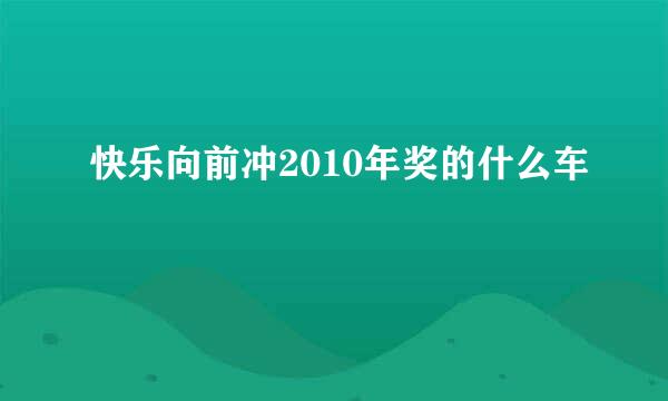 快乐向前冲2010年奖的什么车