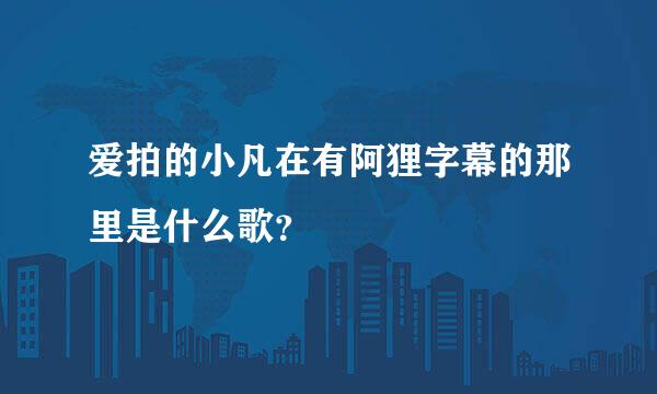 爱拍的小凡在有阿狸字幕的那里是什么歌？