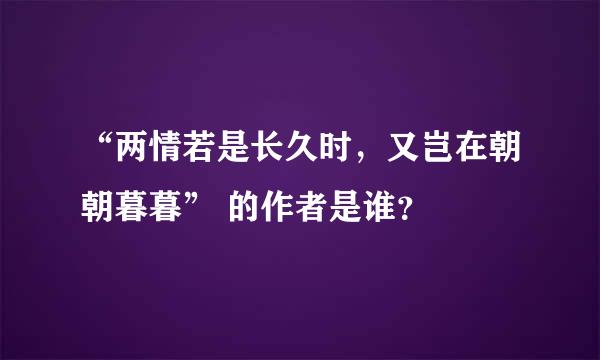 “两情若是长久时，又岂在朝朝暮暮” 的作者是谁？