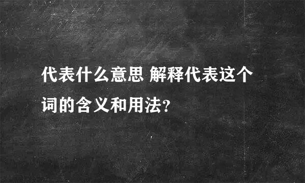 代表什么意思 解释代表这个词的含义和用法？