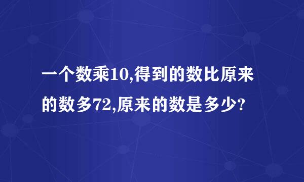 一个数乘10,得到的数比原来的数多72,原来的数是多少?