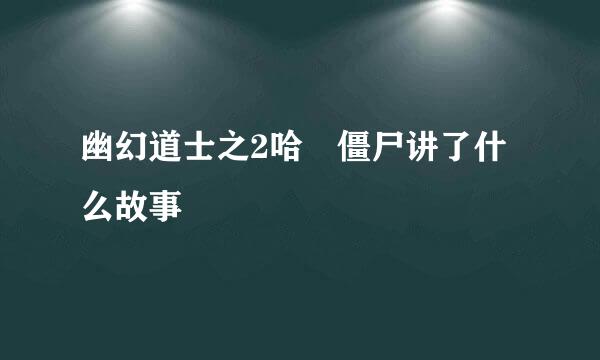 幽幻道士之2哈啰僵尸讲了什么故事