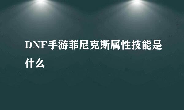 DNF手游菲尼克斯属性技能是什么