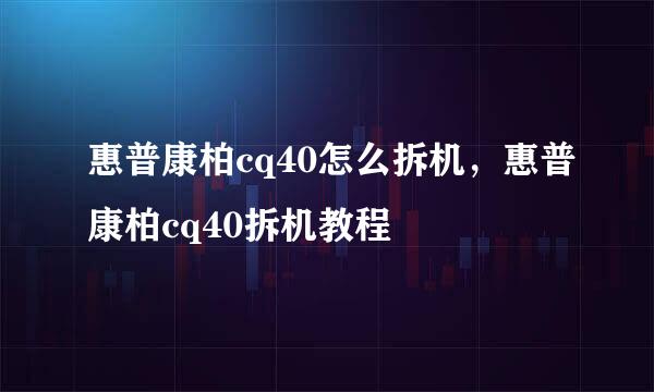 惠普康柏cq40怎么拆机，惠普康柏cq40拆机教程