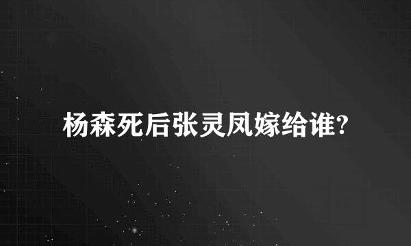 杨森死后张灵凤嫁给谁?