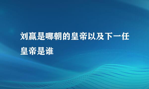 刘赢是哪朝的皇帝以及下一任皇帝是谁