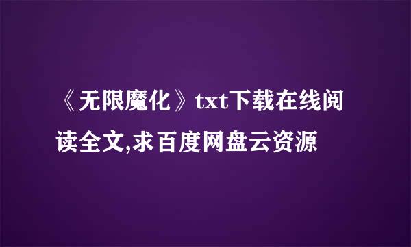 《无限魔化》txt下载在线阅读全文,求百度网盘云资源