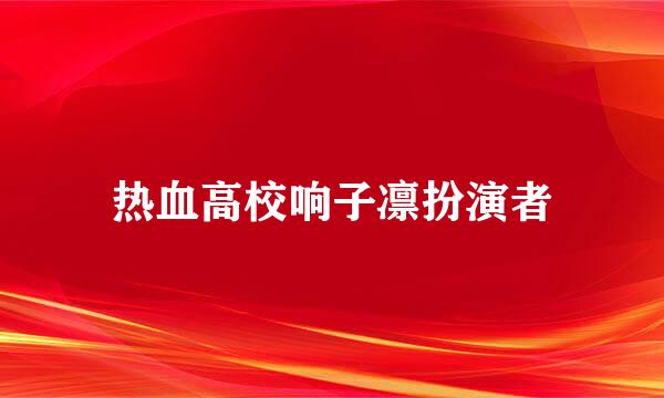 热血高校响子凛扮演者