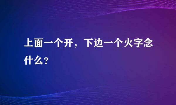 上面一个开，下边一个火字念什么？