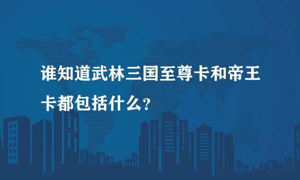 谁知道武林三国至尊卡和帝王卡都包括什么？