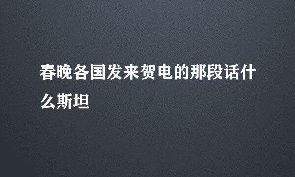 春晚各国发来贺电的那段话什么斯坦