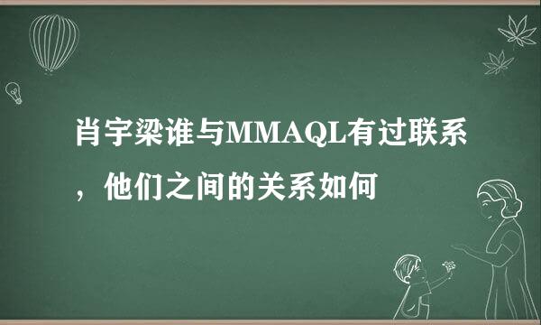 肖宇梁谁与MMAQL有过联系，他们之间的关系如何