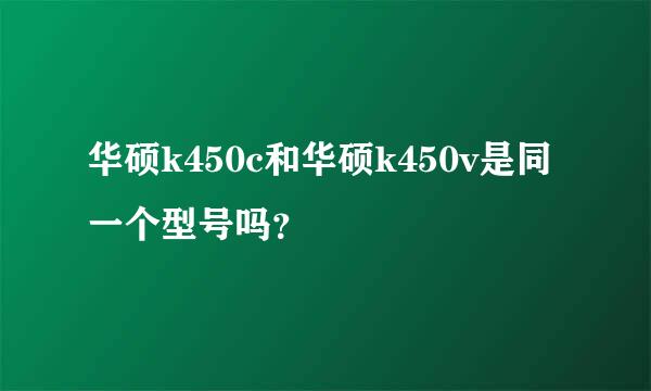 华硕k450c和华硕k450v是同一个型号吗？