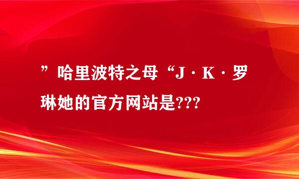 ”哈里波特之母“J·K·罗琳她的官方网站是???