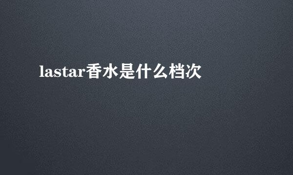 lastar香水是什么档次