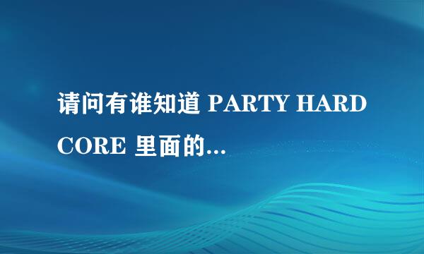 请问有谁知道 PARTY HARDCORE 里面的歌曲名字吗 越多越好拜托各位大神