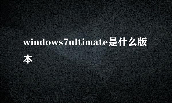 windows7ultimate是什么版本