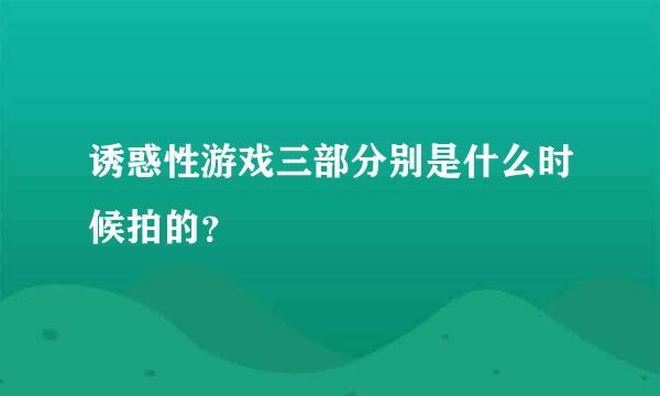 诱惑性游戏三部分别是什么时候拍的？