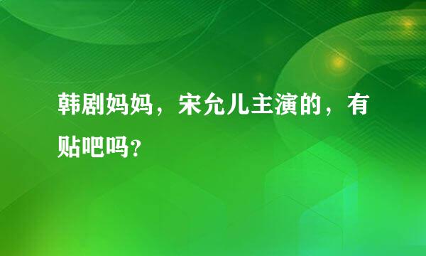 韩剧妈妈，宋允儿主演的，有贴吧吗？