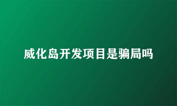 威化岛开发项目是骗局吗