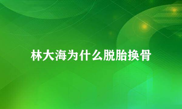 林大海为什么脱胎换骨