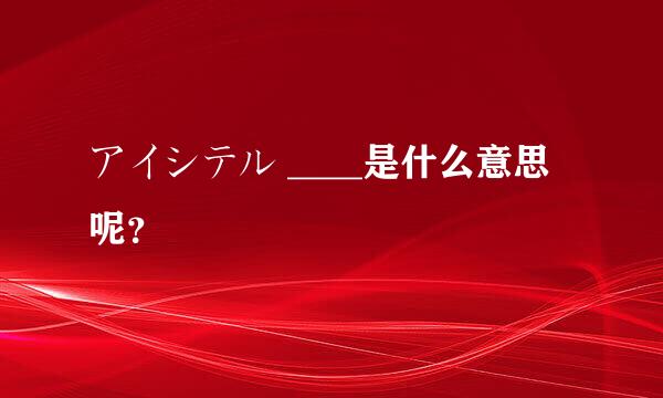 アイシテル ____是什么意思呢？