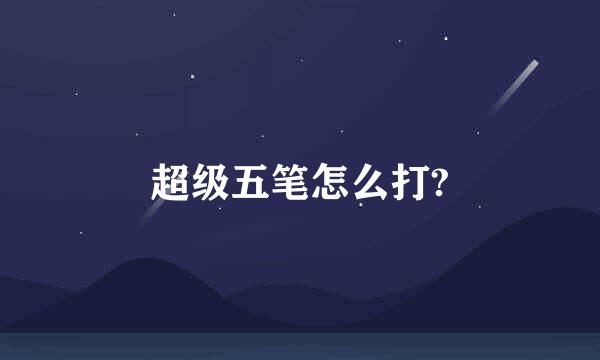 超级五笔怎么打?