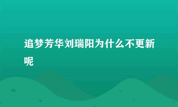 追梦芳华刘瑞阳为什么不更新呢