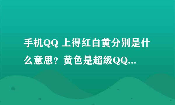 手机QQ 上得红白黄分别是什么意思？黄色是超级QQ ，那红色是什么意思？拜托了各位 谢谢