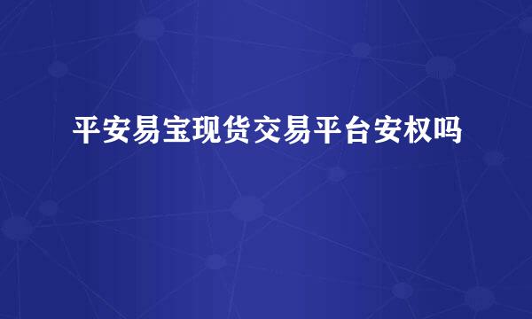 平安易宝现货交易平台安权吗