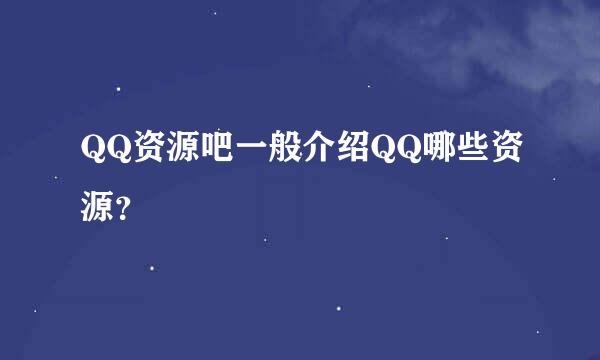 QQ资源吧一般介绍QQ哪些资源？