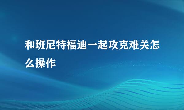 和班尼特福迪一起攻克难关怎么操作